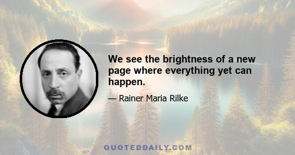 We see the brightness of a new page where everything yet can happen.