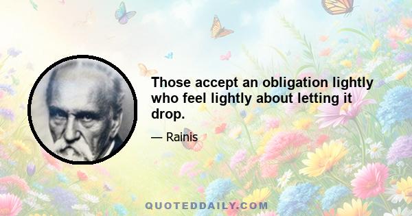 Those accept an obligation lightly who feel lightly about letting it drop.