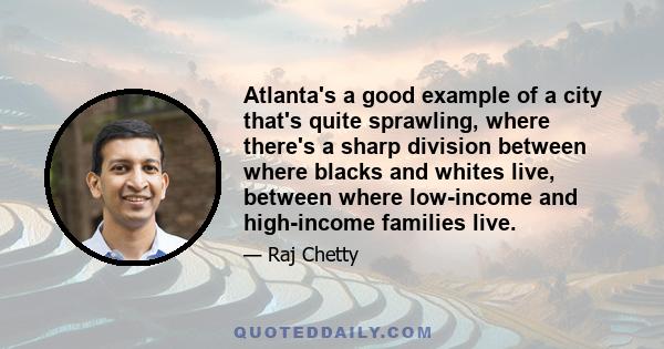 Atlanta's a good example of a city that's quite sprawling, where there's a sharp division between where blacks and whites live, between where low-income and high-income families live.
