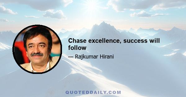 Chase excellence, success will follow