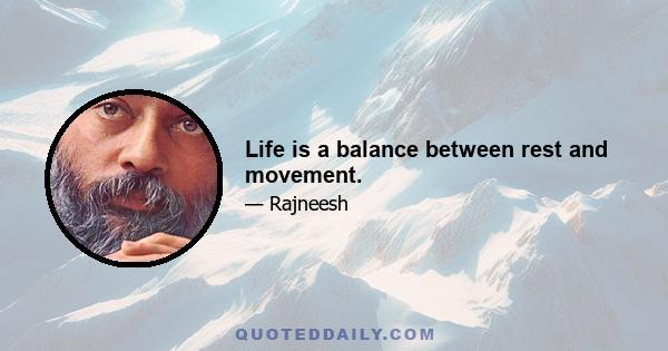 Life is a balance between rest and movement.