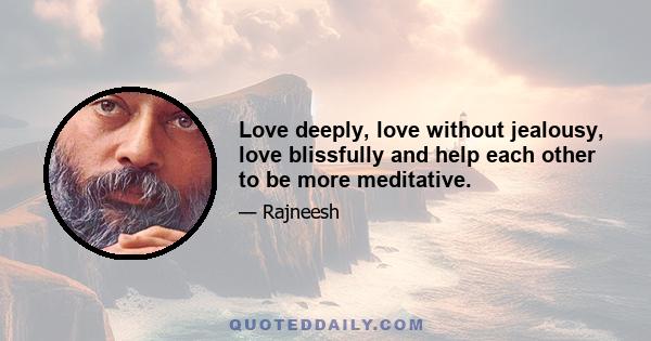 Love deeply, love without jealousy, love blissfully and help each other to be more meditative.