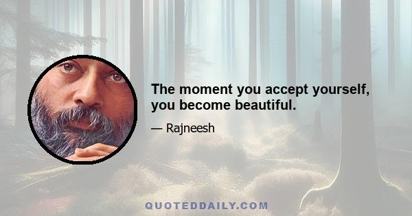 The moment you accept yourself, you become beautiful.