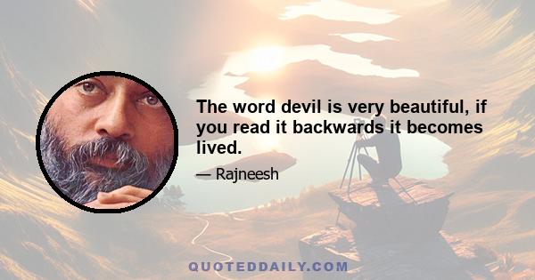 The word devil is very beautiful, if you read it backwards it becomes lived.