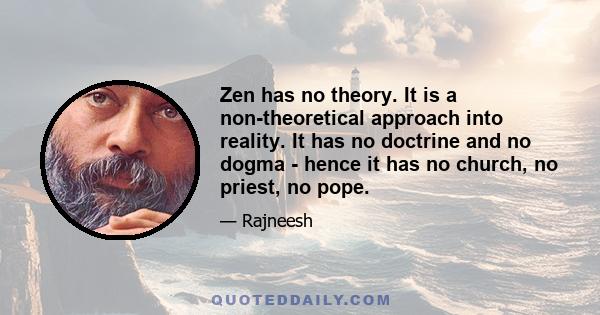 Zen has no theory. It is a non-theoretical approach into reality. It has no doctrine and no dogma - hence it has no church, no priest, no pope.