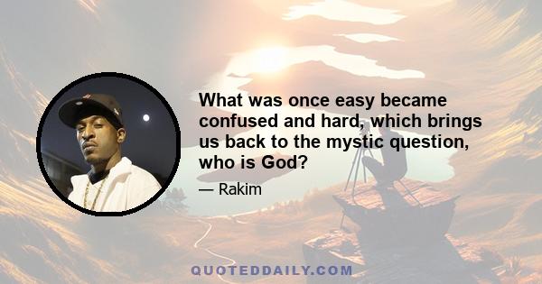 What was once easy became confused and hard, which brings us back to the mystic question, who is God?