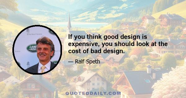 If you think good design is expensive, you should look at the cost of bad design.