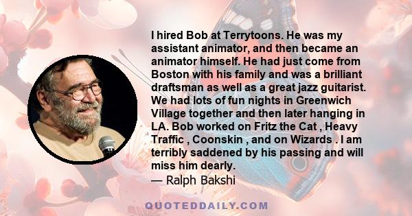 I hired Bob at Terrytoons. He was my assistant animator, and then became an animator himself. He had just come from Boston with his family and was a brilliant draftsman as well as a great jazz guitarist. We had lots of