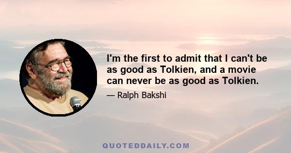 I'm the first to admit that I can't be as good as Tolkien, and a movie can never be as good as Tolkien.