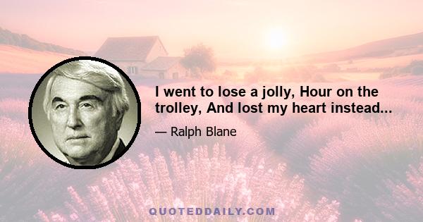 I went to lose a jolly, Hour on the trolley, And lost my heart instead...