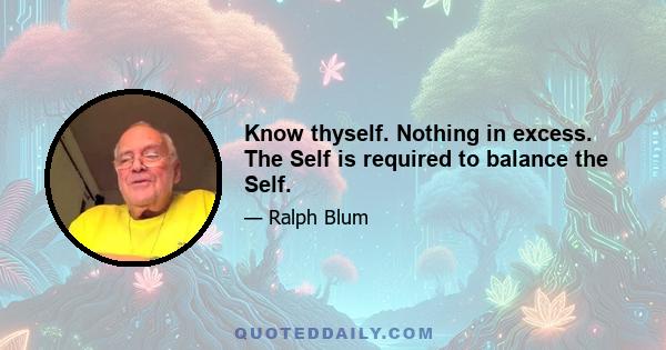 Know thyself. Nothing in excess. The Self is required to balance the Self.