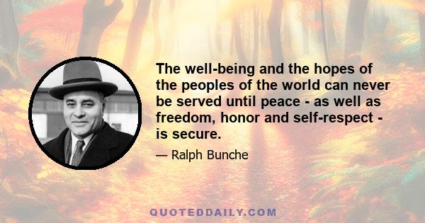 The well-being and the hopes of the peoples of the world can never be served until peace - as well as freedom, honor and self-respect - is secure.