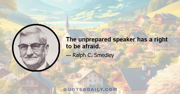 The unprepared speaker has a right to be afraid.