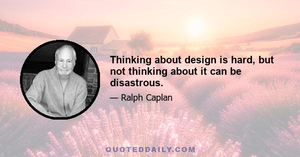 Thinking about design is hard, but not thinking about it can be disastrous.