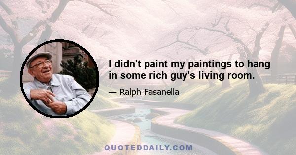 I didn't paint my paintings to hang in some rich guy's living room.