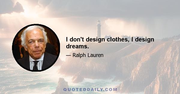 I don't design clothes, I design dreams.