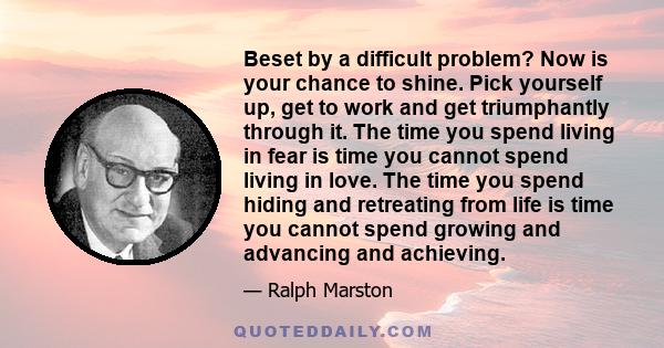 Beset by a difficult problem? Now is your chance to shine. Pick yourself up, get to work and get triumphantly through it.