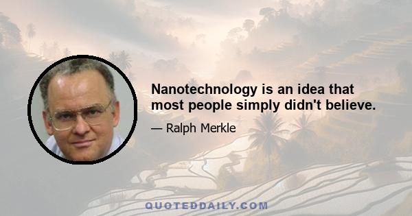 Nanotechnology is an idea that most people simply didn't believe.