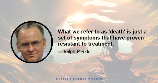 What we refer to as 'death' is just a set of symptoms that have proven resistant to treatment.