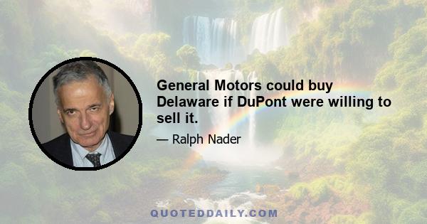 General Motors could buy Delaware if DuPont were willing to sell it.