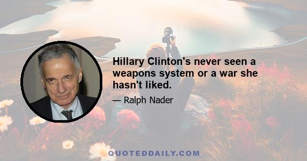 Hillary Clinton's never seen a weapons system or a war she hasn't liked.