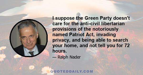 I suppose the Green Party doesn't care for the anti-civil libertarian provisions of the notoriously named Patriot Act, invading privacy, and being able to search your home, and not tell you for 72 hours.