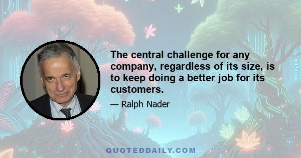 The central challenge for any company, regardless of its size, is to keep doing a better job for its customers.