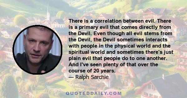 There is a correlation between evil. There is a primary evil that comes directly from the Devil. Even though all evil stems from the Devil, the Devil sometimes interacts with people in the physical world and the