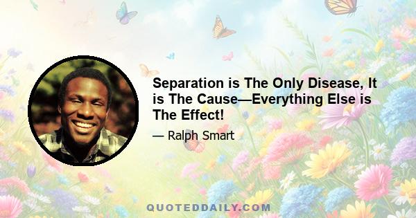 Separation is The Only Disease, It is The Cause—Everything Else is The Effect!