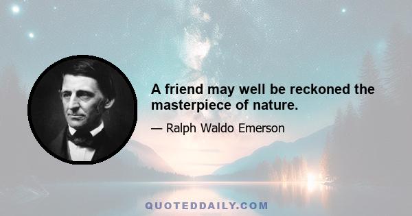 A friend may well be reckoned the masterpiece of nature.