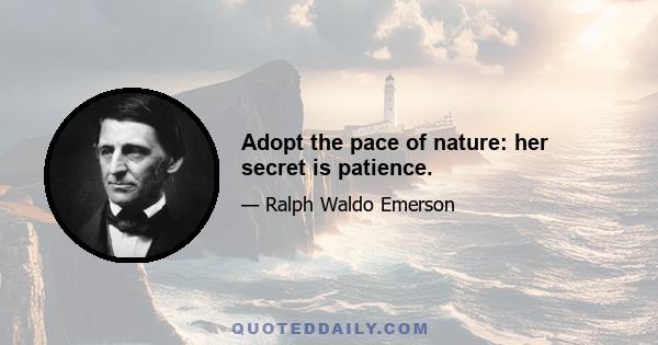 Adopt the pace of nature: her secret is patience.