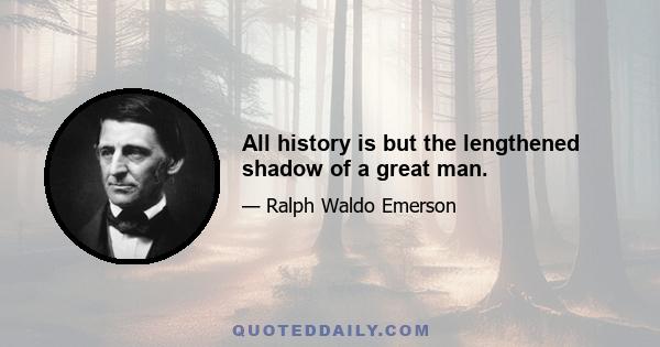 All history is but the lengthened shadow of a great man.