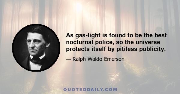 As gas-light is found to be the best nocturnal police, so the universe protects itself by pitiless publicity.