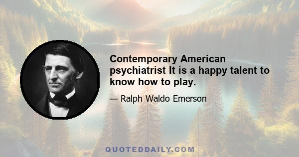 Contemporary American psychiatrist It is a happy talent to know how to play.