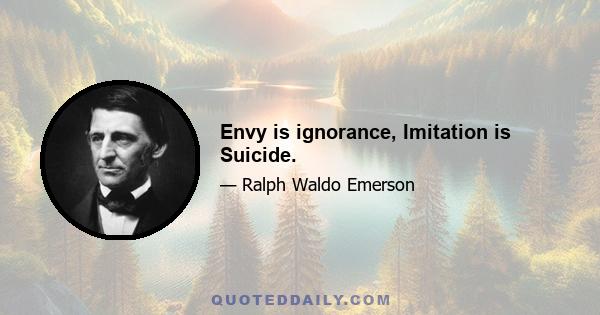 Envy is ignorance, Imitation is Suicide.