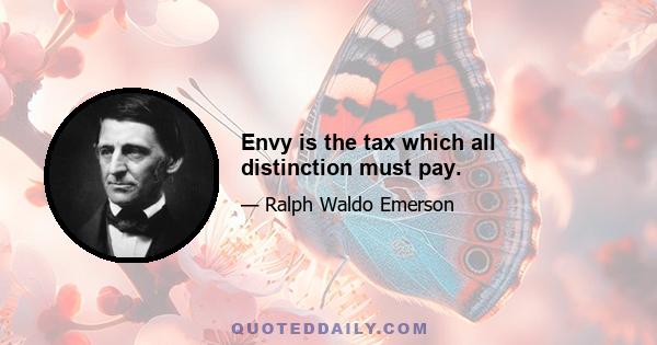 Envy is the tax which all distinction must pay.