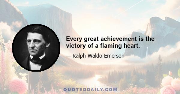 Every great achievement is the victory of a flaming heart.