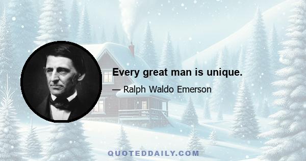 Every great man is unique.