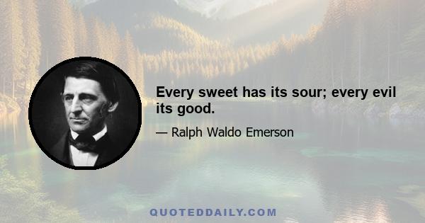 Every sweet has its sour; every evil its good.