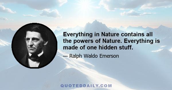 Everything in Nature contains all the powers of Nature. Everything is made of one hidden stuff.