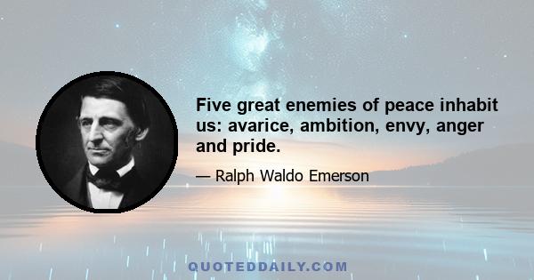 Five great enemies of peace inhabit us: avarice, ambition, envy, anger and pride.