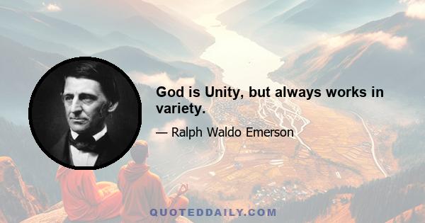 God is Unity, but always works in variety.