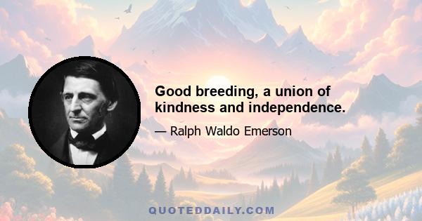 Good breeding, a union of kindness and independence.