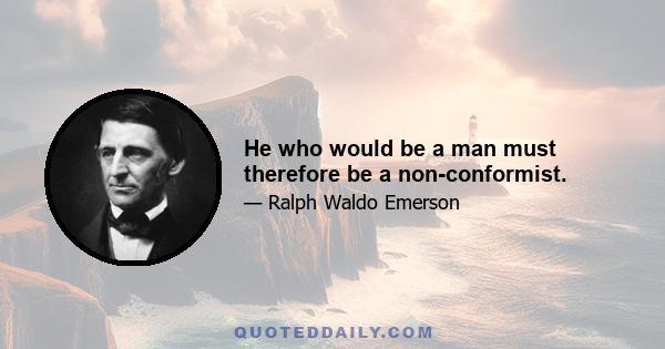 He who would be a man must therefore be a non-conformist.