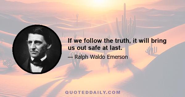 If we follow the truth, it will bring us out safe at last.