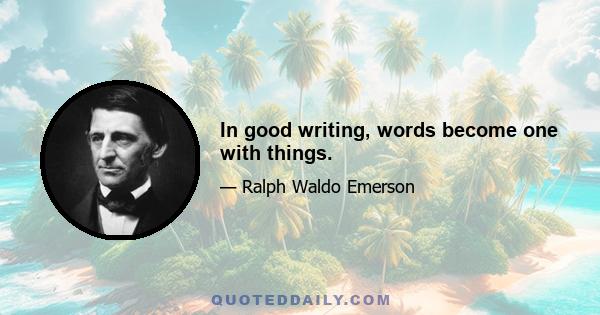 In good writing, words become one with things.