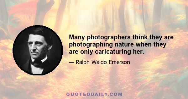 Many photographers think they are photographing nature when they are only caricaturing her.