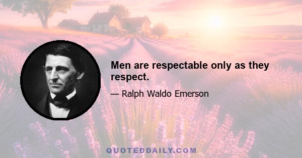 Men are respectable only as they respect.