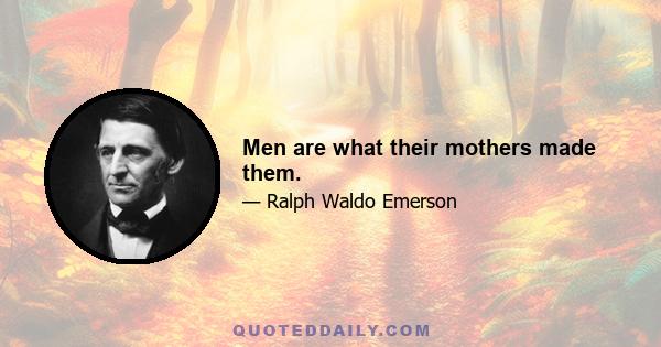 Men are what their mothers made them.