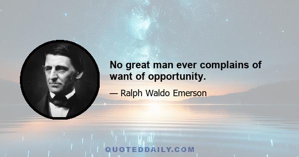 No great man ever complains of want of opportunity.